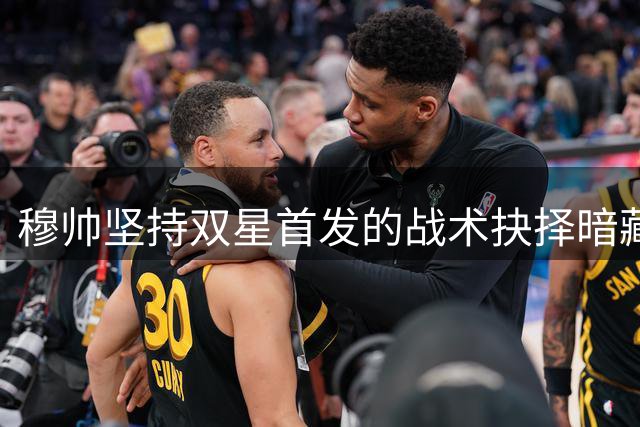 穆帅坚持双星首发的战术抉择暗藏玄机